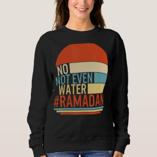 Ramadan No Not Even Water Muslim Fasting Month Of Sweatshirt
