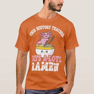 Ramen Axolotl Pun This History Teacher Eats A Lotl T-Shirt