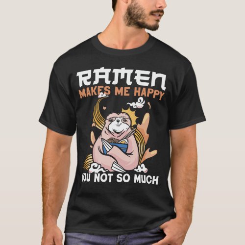 Ramen Noodle Ramen Makes Me Happy You Not So Much T_Shirt