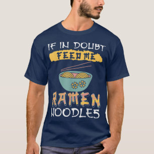 Ramen Noodles - If in doubt feed me Ramen Noodles T-Shirt