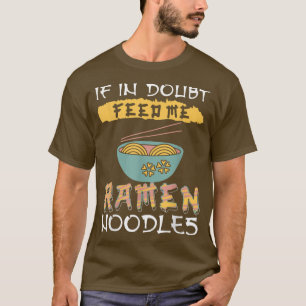 Ramen Noodles - If in doubt feed me Ramen Noodles T-Shirt