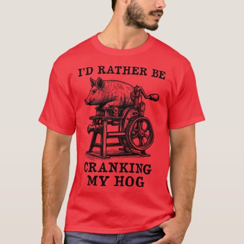 Rather Be Cranking My Hog Oddly Specific Meme T_Shirt