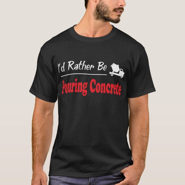 Rather Be Pouring Concrete T-Shirt (Front)