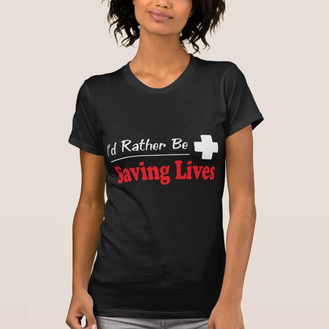 Rather Be Saving Lives T-Shirt (Front)