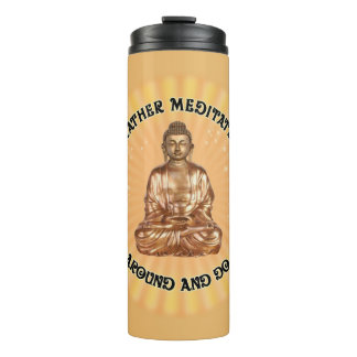 Rather meditate than sit around and do nothing thermal tumbler