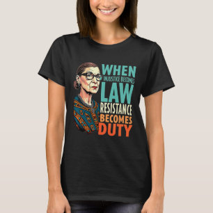 Rbg When Injustice Becomes Law Resistance Becomes T-Shirt