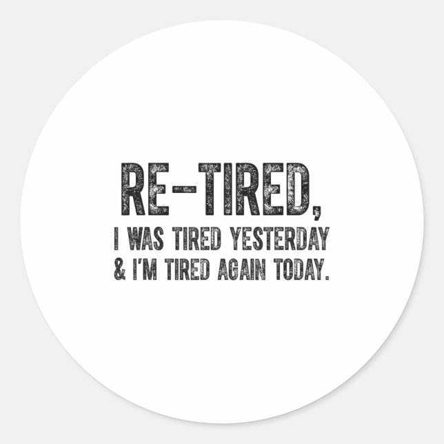 Re-tired, I Was Tired Yesterday &amp; I’m Tired Ag Classic Round Sticker (Front)