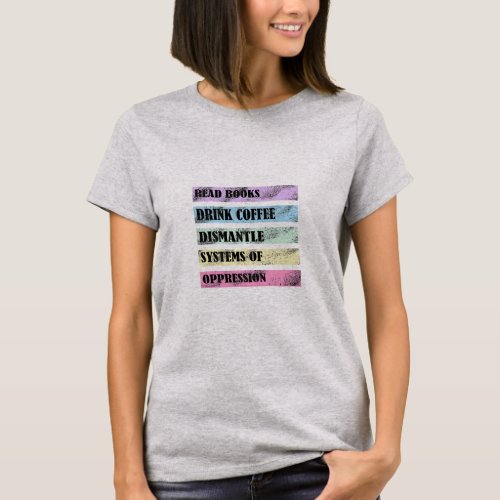 Read Books Drink Coffee Dismantle Systems of Oppre T_Shirt