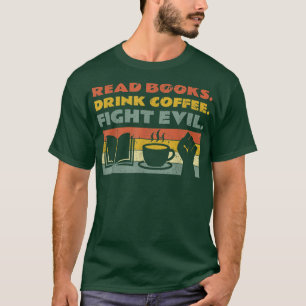 Read Books Drink Coffee Fight Evil Reading Bookwor T-Shirt
