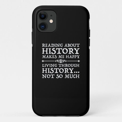 Reading About History Makes Me Happy iPhone 11 Case