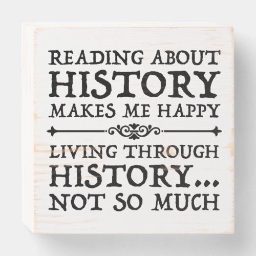 Reading About History Makes Me Happy Wooden Box Sign