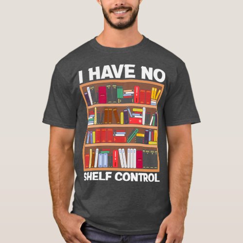 Reading Quote I Have No Shelf Control Gift For A B T_Shirt