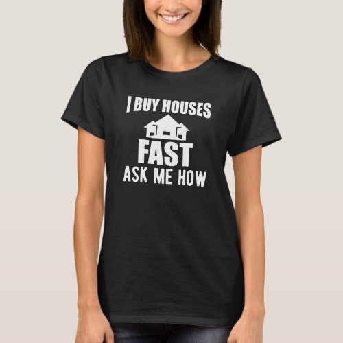 Real Estate Agent _ I buy houses fast ask me how T_Shirt