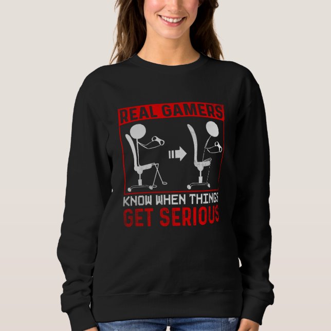 Real Gamer know when things get serious Gaming Sweatshirt (Front)