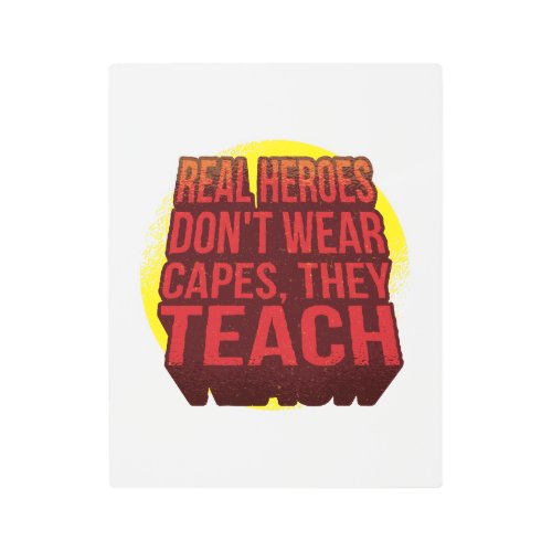 Real Heroes Dont Wear Capes They Teach TEACHER Metal Print