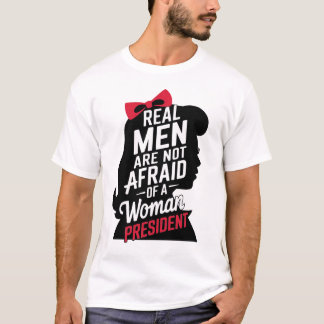 Real Men Are Not Afraid Of A Woman President T-Shirt