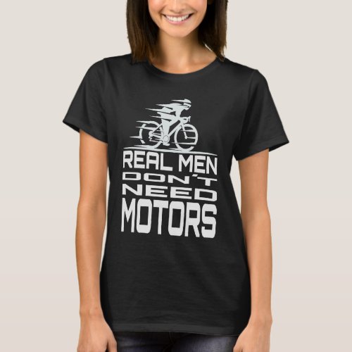 Real Men Dont Need Motors Cyclist Bicycle Motivat T_Shirt