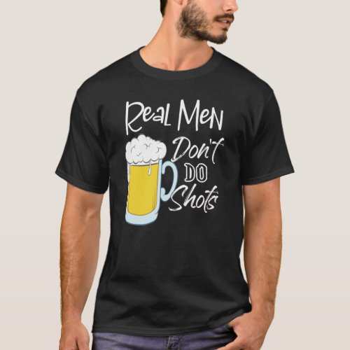 Real Men Dont Do Shots Beer Alcohol Fun Pun Humor T_Shirt