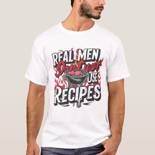 Real Men Dont Use Recipes_ T shirt