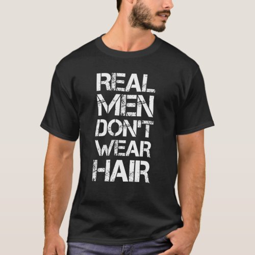 Real Men Dont Wear Hair _ Funny Bald Quote T_Shirt