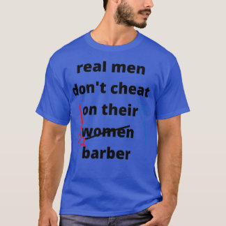 real men donx27t cheat on their women barberfunny  T-Shirt