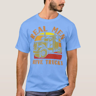 Real Men Drive Truck For A Trucker Or Big Rig Truc T-Shirt