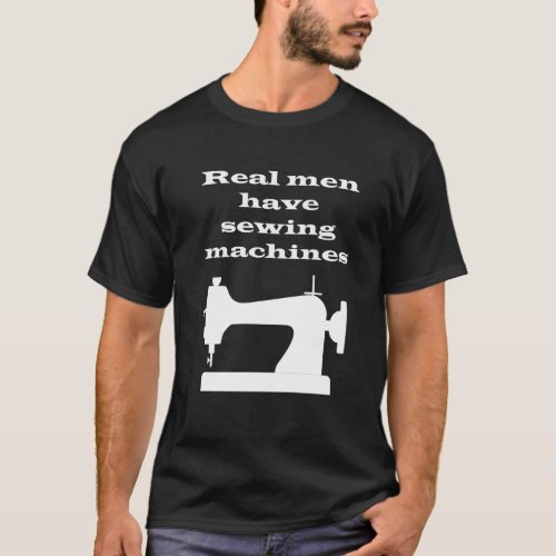 Real men have sewing machines T_Shirt