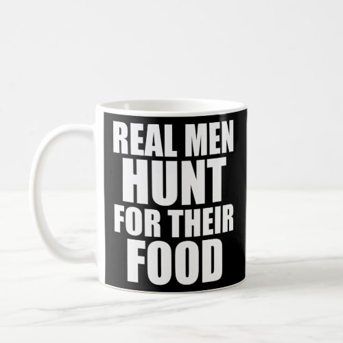 Real Men Hunt for their Food funny  Coffee Mug