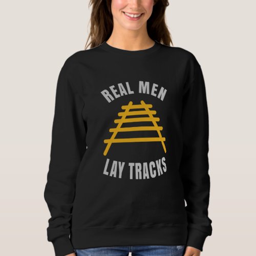 Real men lay tracks rails sweatshirt