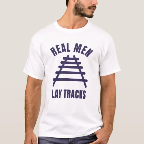 Real men lay tracks rails T_Shirt