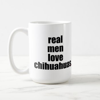 Real Men Love Chihuahuas Mug by SheMuggedMe at Zazzle