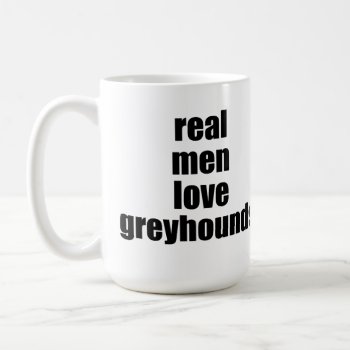 Real Men Love Greyhounds Mug by SheMuggedMe at Zazzle
