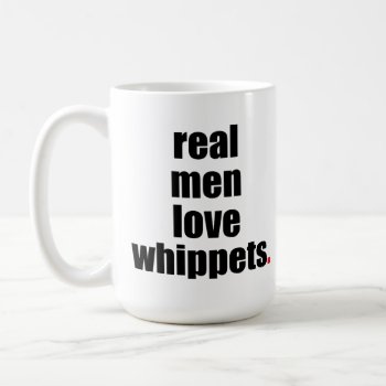 Real Men Love Whippets Mug by SheMuggedMe at Zazzle