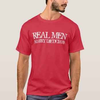 Real Men Marry Dieticians T-shirt by 1000dollartshirt at Zazzle