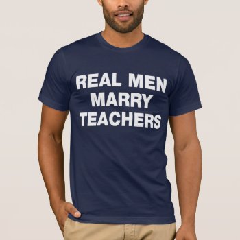 Real Men Marry Teachers T-shirt by nasakom at Zazzle