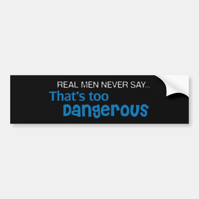 Real Men Never Say That's Too Dangerous Bumper Sticker (Front)