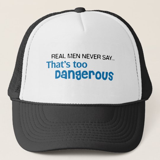Real Men Never Say That's Too Dangerous Trucker Hat