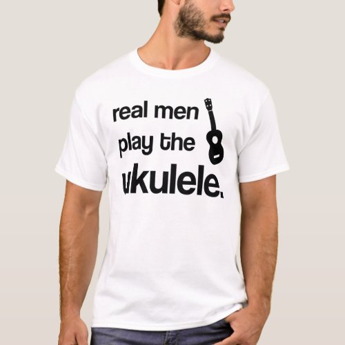 REAL MEN PLAY THE UKULELE T_Shirt