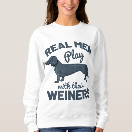 Real Men Play With Their Weiners Funny Dachshund D Sweatshirt