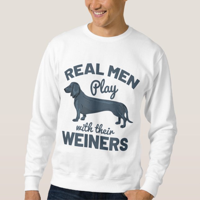 Real Men Play With Their Weiners Funny Dachshund D Sweatshirt (Front)