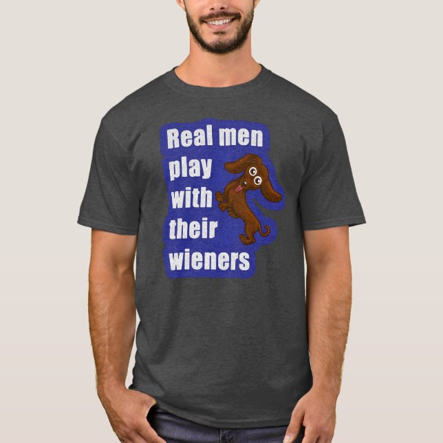 Real men play with their wieners, funny dachshund T-Shirt (Front)