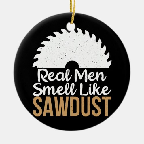 Real Men smell like Sawdust Carpentry Woodworker  Ceramic Ornament
