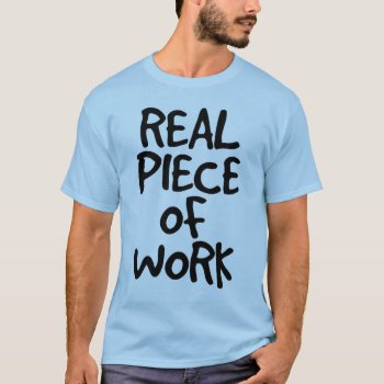 Real Piece Of Work T-shirt by SoFancy at Zazzle