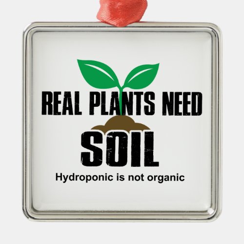 Real Plants Need Soil Hydroponic Is Not Organic Metal Ornament