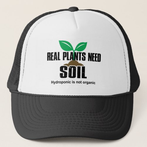 Real Plants Need Soil Hydroponic Is Not Organic Trucker Hat