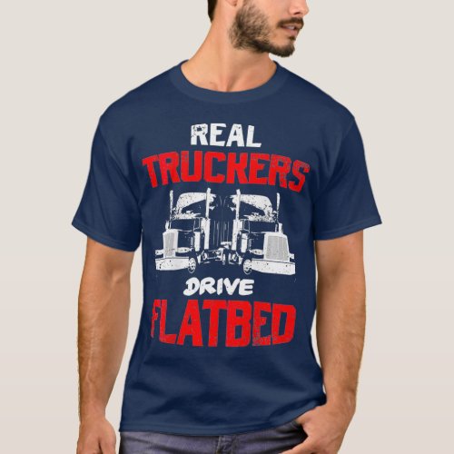 Real Truckers Drive Flatbed SemiTrailer Truck T_Shirt