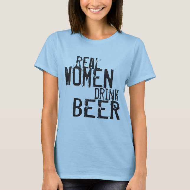 Real Women Drink BEER! T-Shirt (Front)