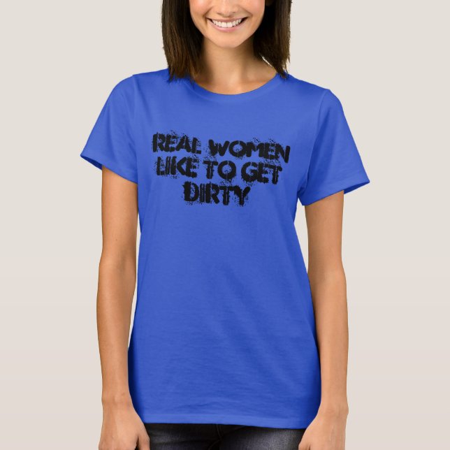 Real women like to get dirty T-Shirt (Front)