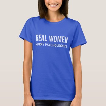 Real Women Marry Psychologists T-shirt by 1000dollartshirt at Zazzle