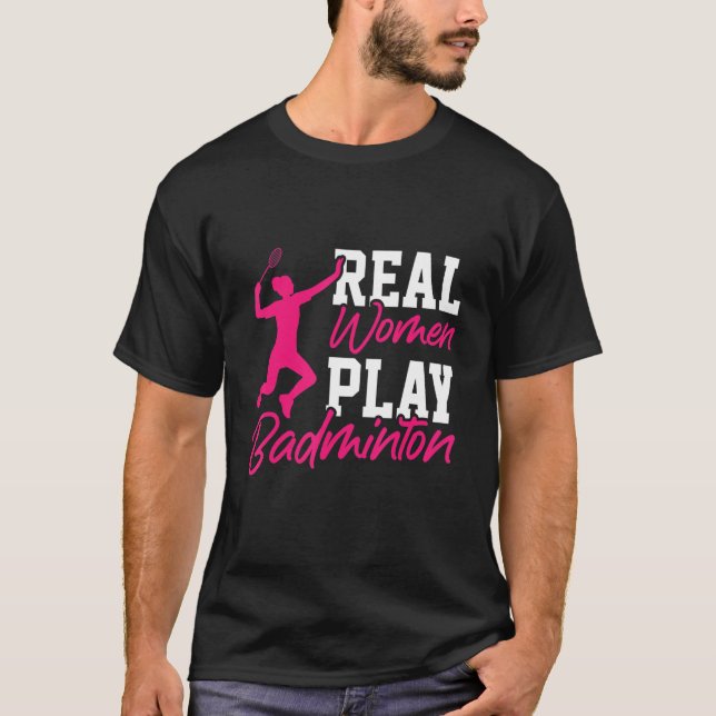 Real Women Play Badminton Badminton Player Shuttle T-Shirt (Front)